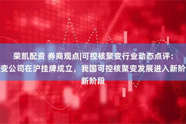 荣凯配资 券商观点|可控核聚变行业动态点评:聚变公司在沪挂牌成立,我国可控核聚变发展进入新阶段