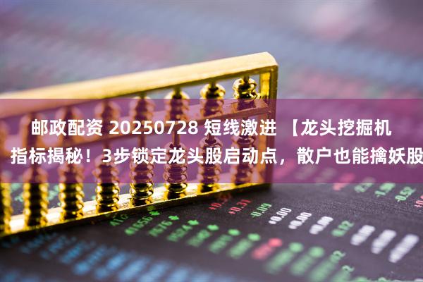 邮政配资 20250728 短线激进 【龙头挖掘机】指标揭秘!3步锁定龙头股启动点,散户也能擒妖股!