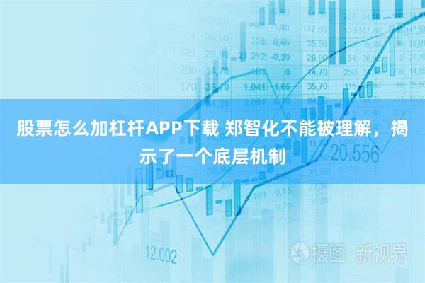 股票怎么加杠杆APP下载 郑智化不能被理解，揭示了一个底层机制
