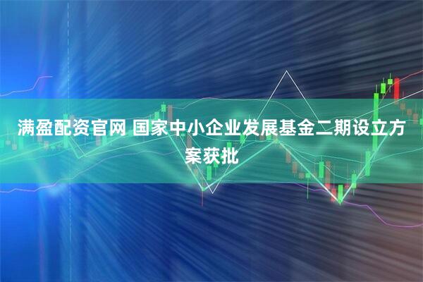 满盈配资官网 国家中小企业发展基金二期设立方案获批