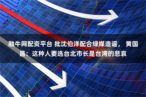 融牛网配资平台 批沈伯洋配合绿媒造谣， 黄国昌：这种人要选台北市长是台湾的悲哀