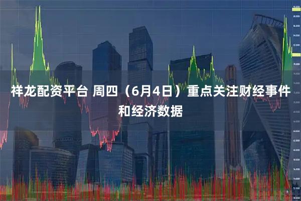 祥龙配资平台 周四（6月4日）重点关注财经事件和经济数据